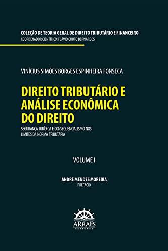 DIREITO TRIBUTÁRIO E ANÁLISE ECONÔMICA DO DIREITO: Segurança jurídica e consequencialismo nos limites da norma tributária: Coleção de teoria geral de direito tributário e financeiro
