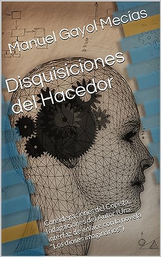 Disquisiciones del Hacedor: Consideraciones del Copista. Indagaciones del Autor (Una interfaz de enlace con la novela "Los dioses imaginarios") (Spanish Edition)