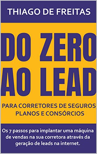 Do Zero ao Lead para Corretores de Seguros, Planos e Consórcios: Os 7 passos para implantar uma máquina de vendas na sua corretora através da geração de leads na internet.