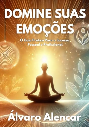 Domine suas emoções: O guia prático para o sucesso pessoal e profissional