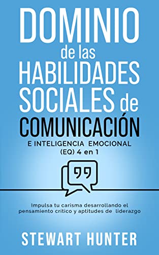 Dominio de las Habilidades Sociales de Comunicación e Inteligencia Emocional (EQ) 4 en 1: Impulsa tu carisma desarrollando el pensamiento crítico y aptitudes de liderazgo (Spanish Edition)