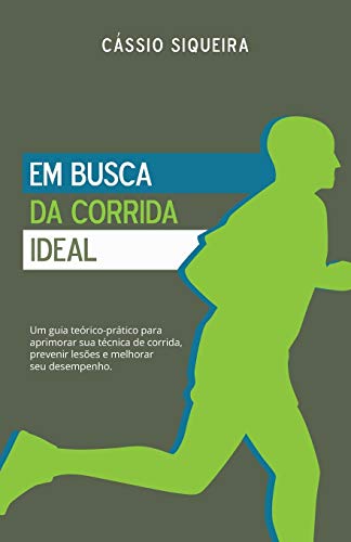 Em busca da corrida ideal: Um guia teórico-prático para aprimorar sua técnica de corrida, prevenir lesões e melhorar seu desempenho
