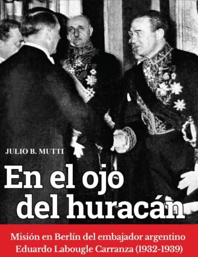 En el ojo del huracán: Misión en Berlín del embajador argentino Eduardo Labougle 1932-1939 (Spanish Edition)