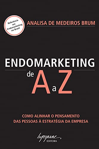 Endomarketing de A a Z: Como Alinhar o Pensamento das Pessoas à Estratégia da Empresa
