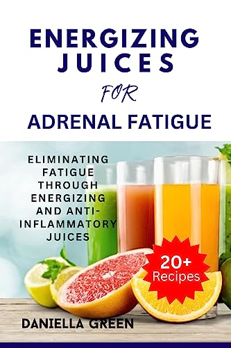 ENERGIZING JUICES FOR ADRENAL FATIGUE: Eliminating Fatigue Through Energizing and Anti-Inflammatory Juices (English Edition)