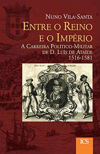 Entre o Reino e o Império: A Carreira Político-Militar de D. Luís de Ataíde, 1516-1581