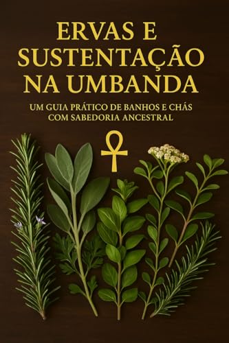 ERVAS E SUSTENTAÇÃO NA UMBANDA: Um Guia Prático De Banhos e Chás Com Sabedoria Ancestral