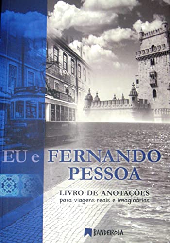 Eu e Fernando Pessoa: Livro de Anotações Para Viagens Reais e Imaginárias