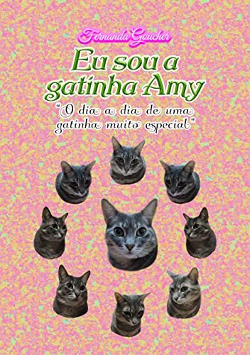 Eu sou a gatinha Amy: "O dia a dia de uma gatinha muito especial"