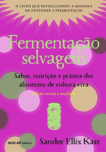 Fermentação selvagem: Sabor, nutrição e prática dos alimentos de cultura viva