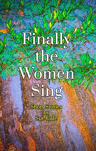Finally the Women Sing: Short Stories by Sue Gale (English Edition)