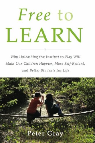 Free to Learn: Why Unleashing the Instinct to Play Will Make Our Children Happier, More Self-Reliant, and Better Students for Life (English Edition)