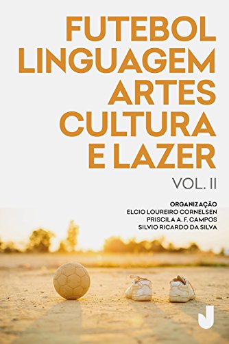 Futebol, linguagem, artes, cultura e lazer vol. II: produção acadêmica sobre futebol análises e perspectivas