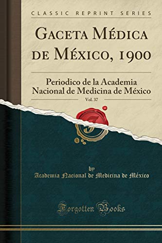 Gaceta Médica de México, 1900, Vol. 37: Periodico de la Academia Nacional de Medicina de México (Classic Reprint)