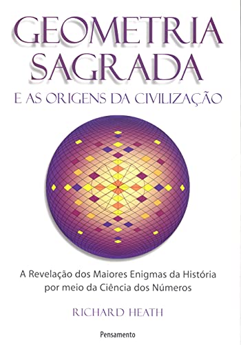 Geometria Sagrada e as Origens da Civilização: A Revelação dos Maiores Enigmas da História por Meio da Ciência dos Números