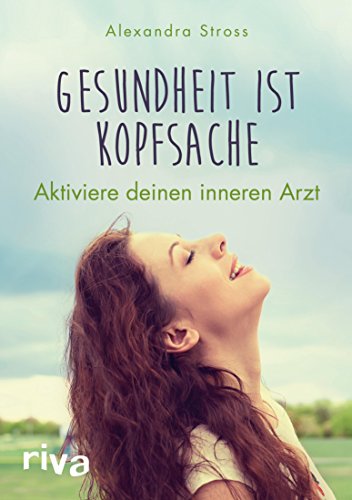 Gesundheit ist Kopfsache: Aktiviere deinen inneren Arzt (German Edition)