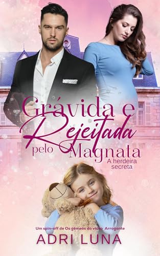 Grávida e Rejeitada pelo Magnata : A herdeira Secreta