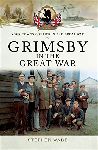 Grimsby in the Great War (Your Towns & Cities in the Great War) (English Edition)