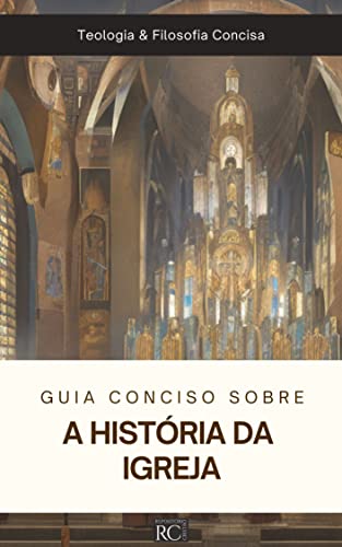 Guia Conciso Sobre a História da Igreja (Teologia & Filosofia Concisa Livro 1)