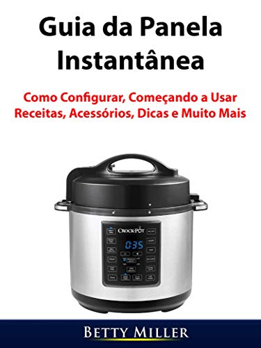 Guia da Panela Instantânea: Como configurar, começando a usar, receitas, acessórios, dicas e muito mais