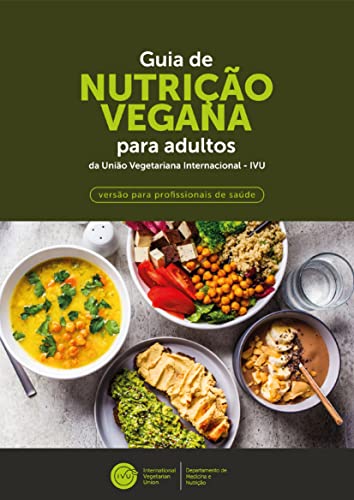 GUIA DE NUTRIÇÃO VEGANA PARA ADULTOS DA UNIÃO VEGETARIANA INTERNACIONAL (IVU): VERSÃO PARA PROFISSIONAIS DE SAÚDE