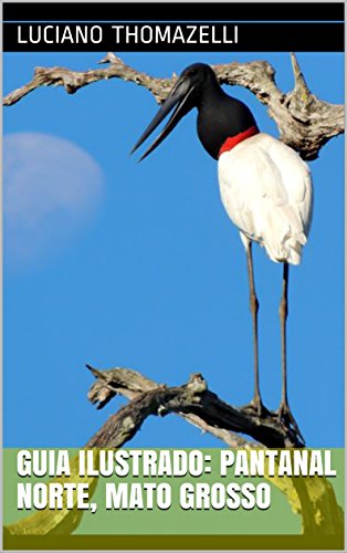 Guia Ilustrado: Pantanal Norte, Mato Grosso: Transpantaneira, Chapada dos Guimarães e Bom Jardim (Guia Ilustrado de Viagens Livro 9)