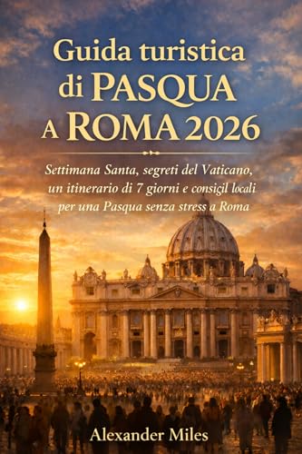 Guida turistica di Pasqua a Roma 2026: Settimana Santa, segreti del Vaticano, un itinerario di 7 giorni e consigli locali per una Pasqua senza stress a Roma (Serie Città Sbloccate) (Italian Edition)