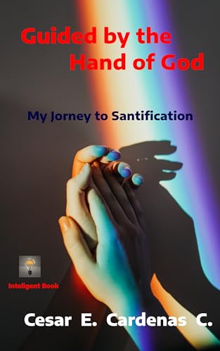 Guided by the Hand of God: My Journey to Sanctification (Spanish Edition)