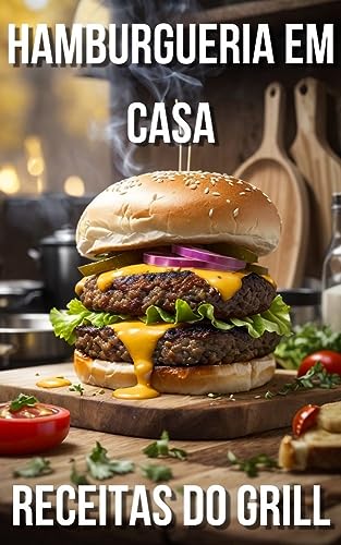 Hamburgueria em Casa: Receitas do Grill: Descubra o Sabor Feito por Você!