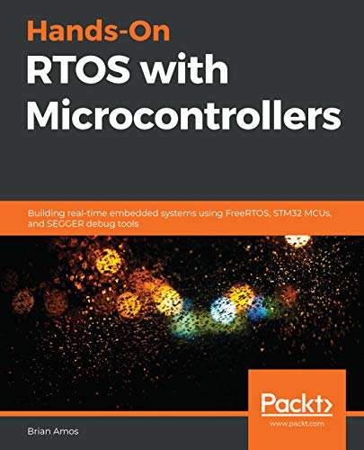 Hands-On RTOS with Microcontrollers: Building real-time embedded systems using FreeRTOS, STM32 MCUs, and SEGGER debug tools (English Edition)