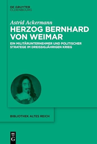 Herzog Bernhard von Weimar: Militärunternehmer und politischer Stratege im Dreißigjährigen Krieg (bibliothek altes Reich 34) (German Edition)