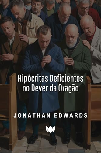 Hipócritas Deficientes no Dever da Oração (Jonathan Edwards)