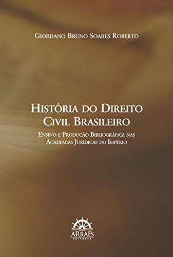 História do Direito Civil Brasileiro: Ensino e Produção Bibliográfica nas Academias Jurídicas do Império