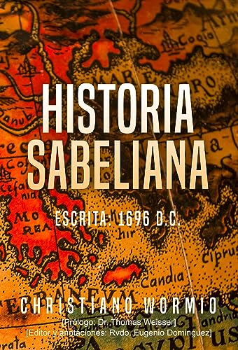 Historia Sabeliana: [Prólogo: Dr. Thomas Weisser; Editor y Anotador: Rvdo. Eugenio Dominguez] (Spanish Edition)