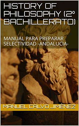 HISTORY OF PHILOSOPHY (2º BACHILLERATO): MANUAL PARA PREPARAR SELECTIVIDAD -ANDALUCIA- (Spanish Edition)
