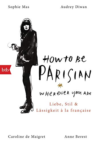 How To Be Parisian wherever you are: Liebe, Stil und Lässigkeit à la française
