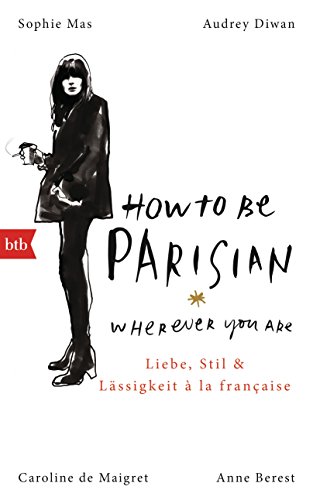 How To Be Parisian wherever you are: Liebe, Stil und Lässigkeit à la française