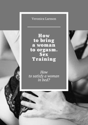 How to bring a woman to orgasm. Sex Training. How to satisfy a woman in bed? (English Edition)