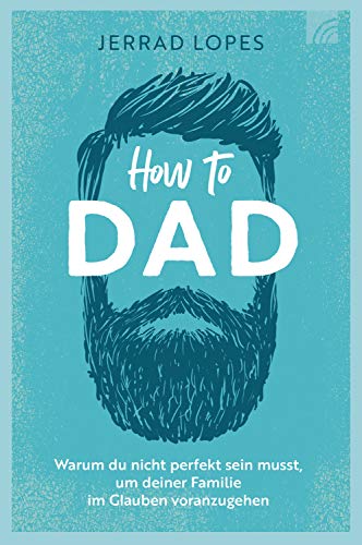 How to Dad: Warum du nicht perfekt sein musst, um deiner Familie im Glauben voranzugehen (German Edition)