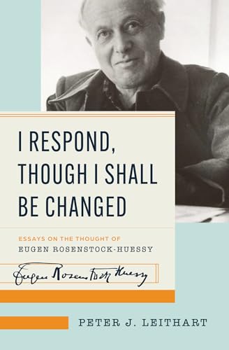 I Respond, Though I Shall Be Changed: Essays on the Thought of Eugen Rosenstock-Huessy (English Edition)