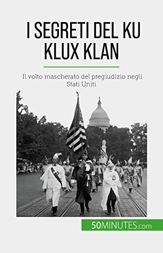 I segreti del Ku Klux Klan: Il volto mascherato del pregiudizio negli Stati Uniti (Italian Edition)