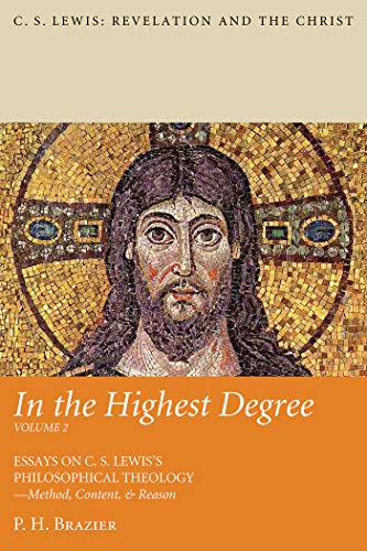 In the Highest Degree: Volume Two: Essays on C. S. Lewis’s Philosophical Theology—Method, Content, & Reason (C. S. Lewis: Revelation and the Christ Book 2) (English Edition)