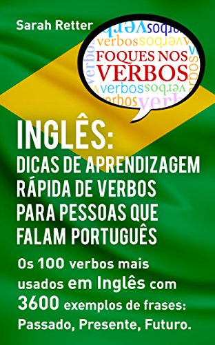 INGLÊS: DICAS DE APRENDIZAGEM RÁPIDA DE VERBOS PARA PESSOAS QUE FALAM PORTUGUÊS. : Os 100 verbos mais usados em Inglês com 3600 exemplos de frases: Passado, ... Futuro. (INGLÊS PARA FALANTES DE PORTUGUÊS)