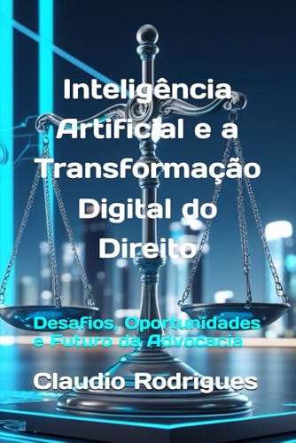Inteligência Artificial e a Transformação Digital do Direito: Desafios, Oportunidades e Futuro da Advocacia