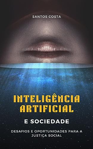 Inteligência Artificial e Sociedade: Desafios e Oportunidades para a Justiça Social (Desbravando a Inteligência Artificial: Desafios e Oportunidades)