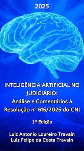 INTELIGÊNCIA ARTIFICIAL NO JUDICIÁRIO: Análise e Comentários à Resolução nº 615/2025 do CNJ