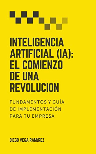 Inteligencia Artificial (IA): El Comienzo de una Revolución: Fundamentos y Guía de Implementación Empresarial (Viviendo de la Inteligencia Artificial) (Spanish Edition)