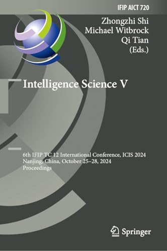 Intelligence Science V: 6th IFIP TC 12 International Conference, ICIS 2024, Nanjing, China, October 25–28, 2024, Proceedings (IFIP Advances in Information ... Technology Book 720) (English Edition)