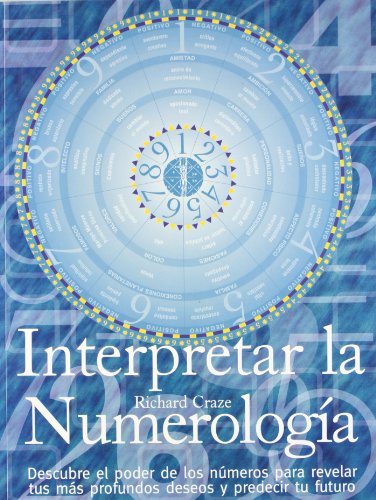 Interpretar La Numerologia/ Interpreting Numerology: Descubre El Poder De Los Numeros Para Revelar Tus Mas Profundos Deseos Y Predecir Tu Futuro