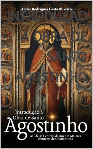 Introdução à Obra de Santo Agostinho : As Ideias Centrais de um dos Maiores Doutores do Cristianismo